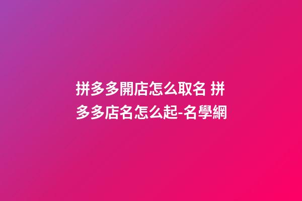 拼多多開店怎么取名 拼多多店名怎么起-名學網